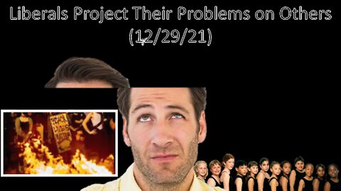 Liberals Project Their Problems on Others | Liberals "Think" (12/29/21)