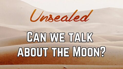 Unsealed (video): Can we talk about the Moon?