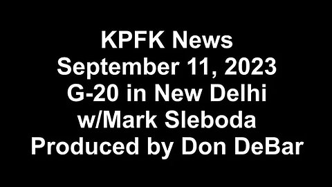 KPFK News, September 11, 2023 - G-20 in New Delhi, w/Mark Sleboda