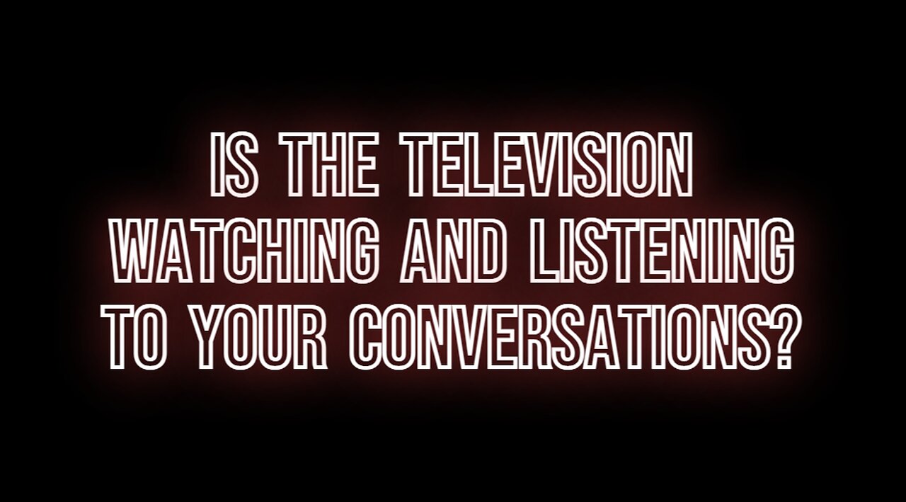 Do you believe the television is watching and listening to you?