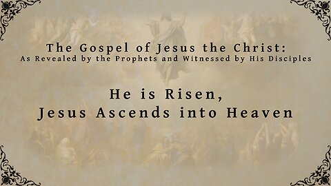 The Gospel of Jesus the Christ - He is Risen, Jesus Ascends into Heaven