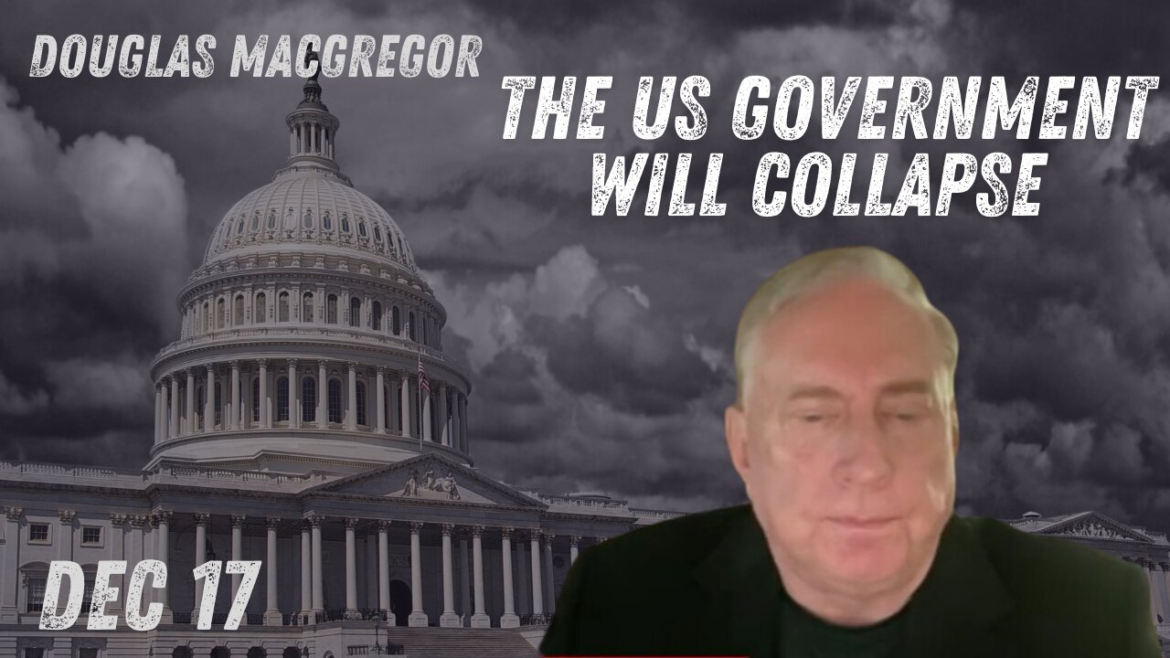 Douglas Macgregor: A Major Shift Ahead – The US Government Will Collapse - Dec 2024