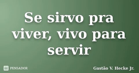 Quem não vive para servir, não serve para viver! Será?