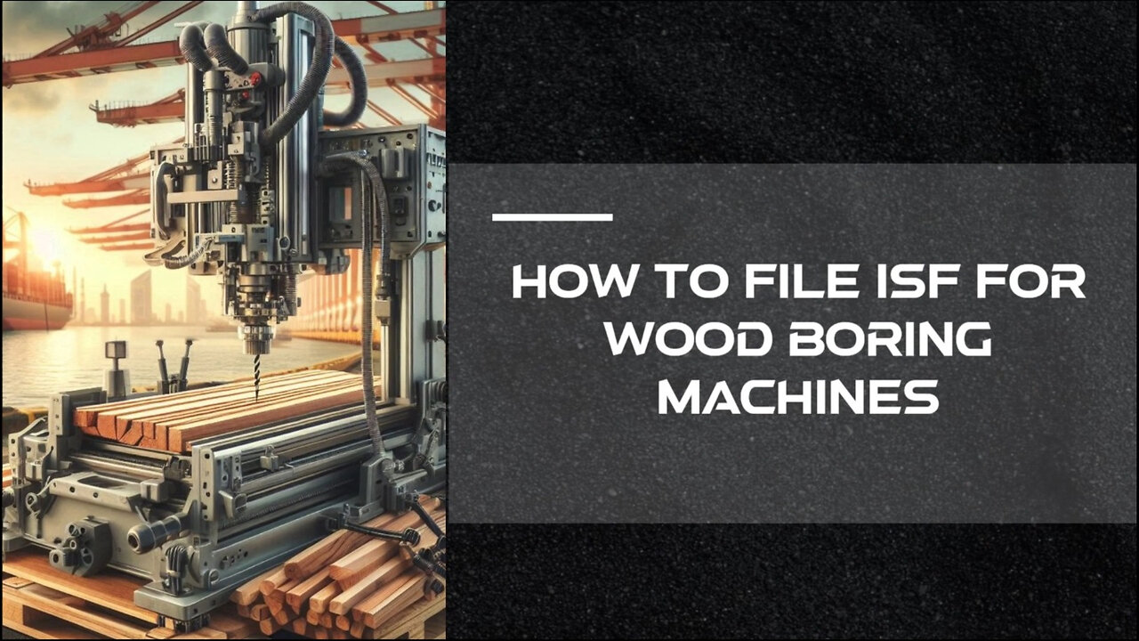 Mastering the Art of Customs Brokerage: Filing an ISF for Wood-Boring Machines