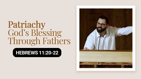 Patriachy | God’s Blessing Through Fathers | Hebrews 11:20-22