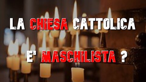 LA CHIESA CATTOLICA E' MASCHILISTA?