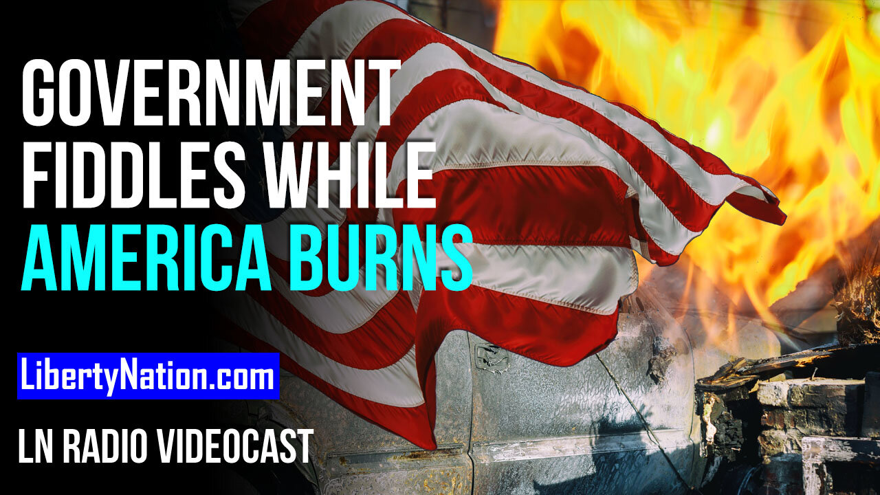 Government Fiddles While America Burns – LN Radio Videocast