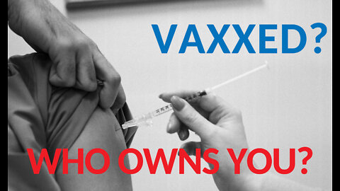 VAXXED? WHO OWNS YOU?