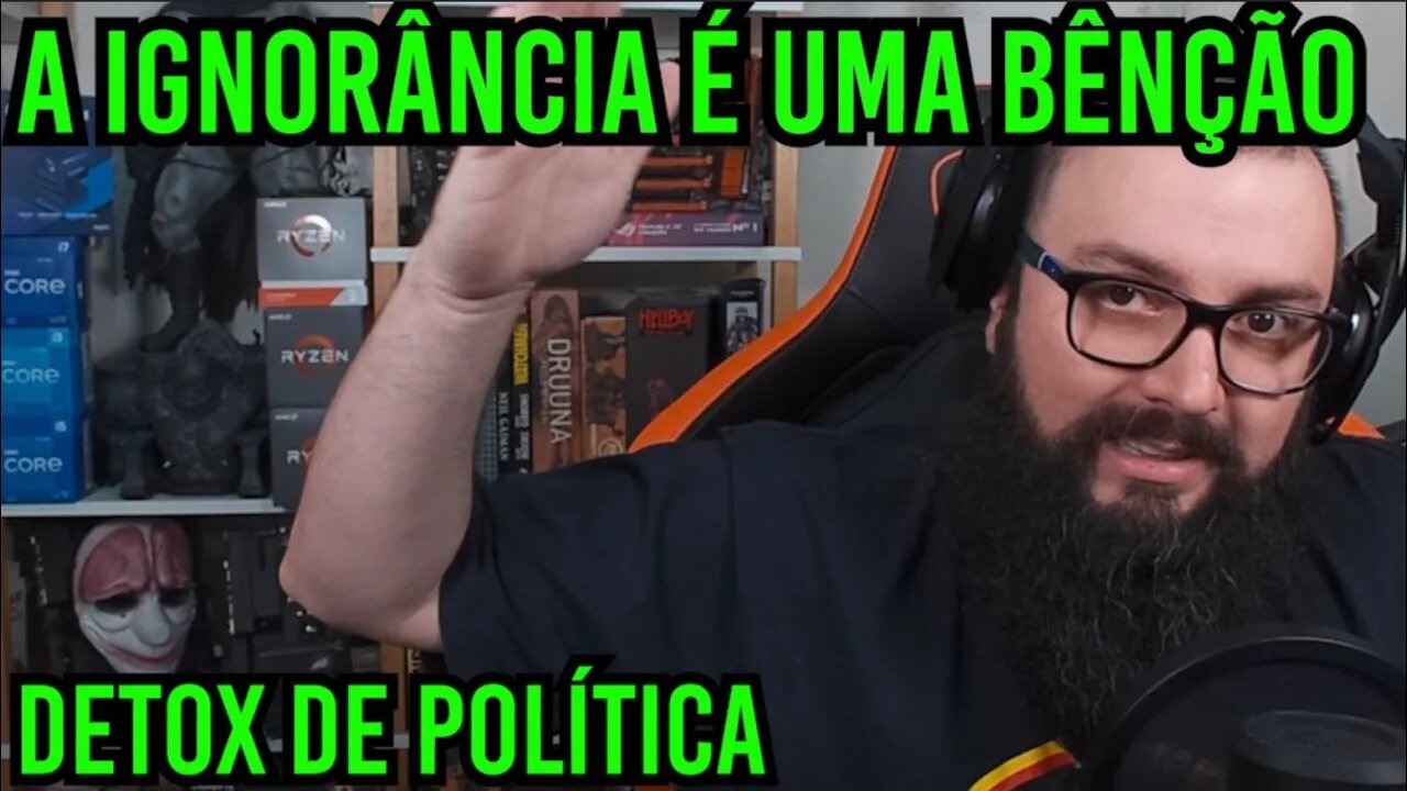 A Ignorância é uma Bênção ! Detox de Política !