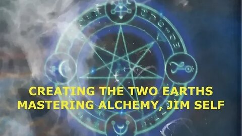 Amnesia of Humanity, Creating Two Earths, Mastering Alchemy, Jim Self