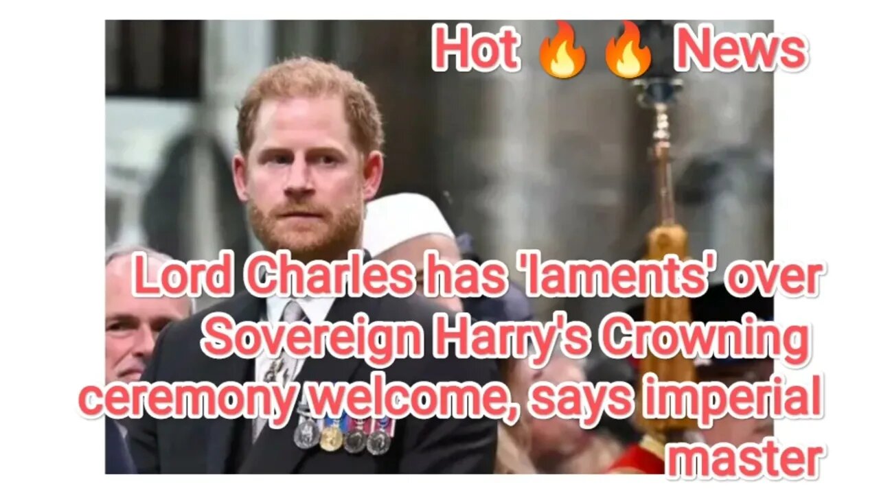 Lord Charles has 'laments' over Sovereign Harry's Crowning ceremony welcome, says imperial master