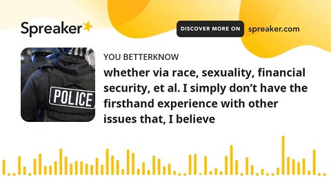 whether via race, sexuality, financial security, et al. I simply don’t have the firsthand experience