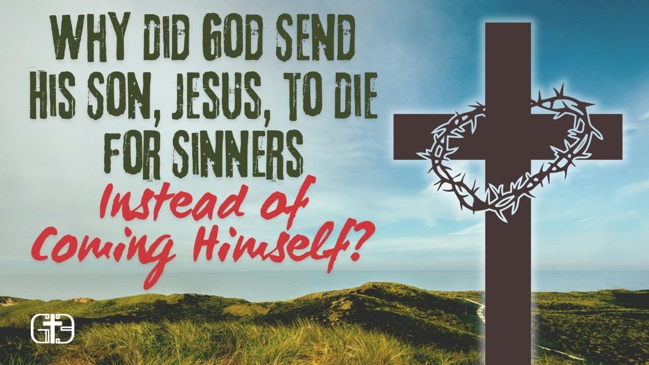 Why Did God Send His Son, Jesus, to Die for Sinners Instead of Coming Himself? Biblical Explanation