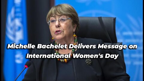 Michelle Bachelet Delivers Message on International Women's Day