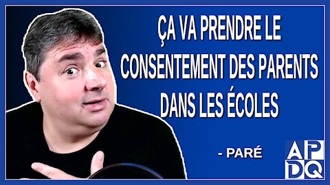 Ça va prendre le consentement des parents dans les écoles. Dit Paré