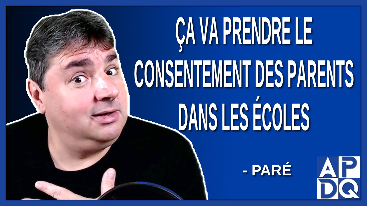 Ça va prendre le consentement des parents dans les écoles. Dit Paré
