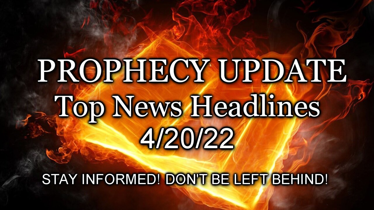 Prophecy Update Top News Headlines - 4/20/22