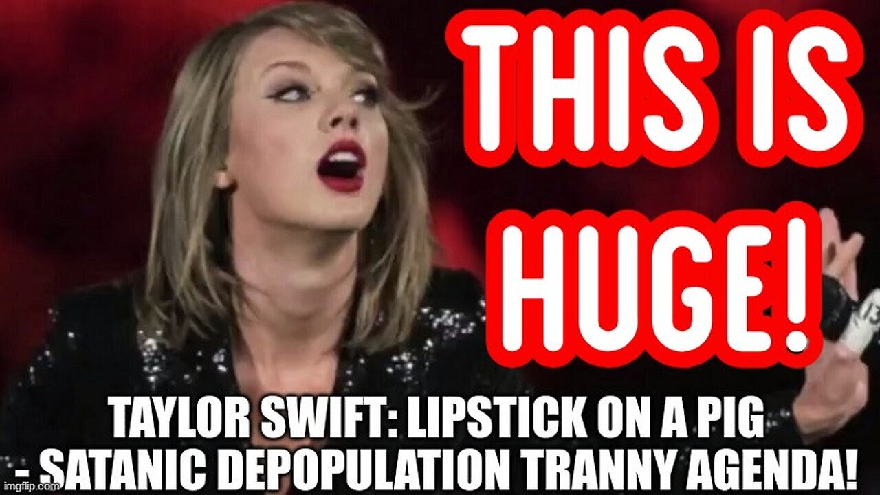 Taylor Swift: Lipstick on a Pig - Satanic Depopulation Tranny Agenda - 2/11/24..