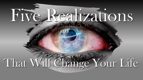 Five Realizations That Will Change Your Life