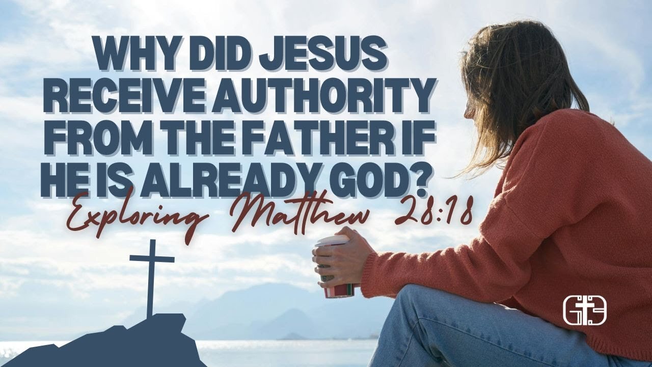 Why Did Jesus Receive Authority from the Father if He Is Already God? Exploring Matthew 28:18