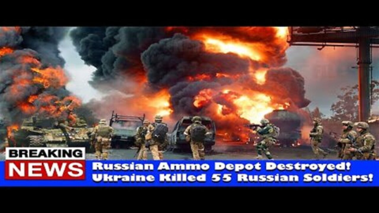 Russian Ammo Depot Destroyed! Ukraine Killed 55 Russian Soldiers! - RUSSIA UKRAINE WAR NEWS