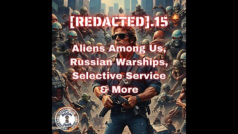 [REDACTED].15 - Aliens Among us, Russian Warships, Selective Service, & More