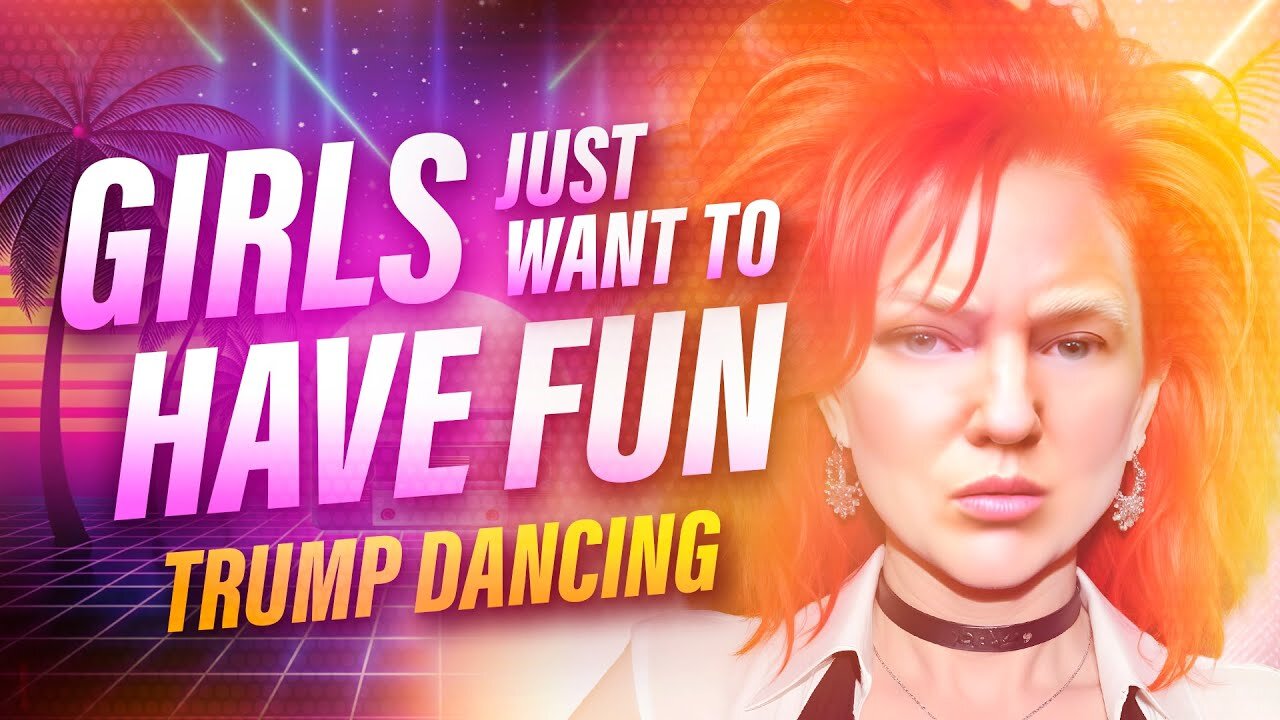 Girls Just Want to Have Fun | Trump Dancing