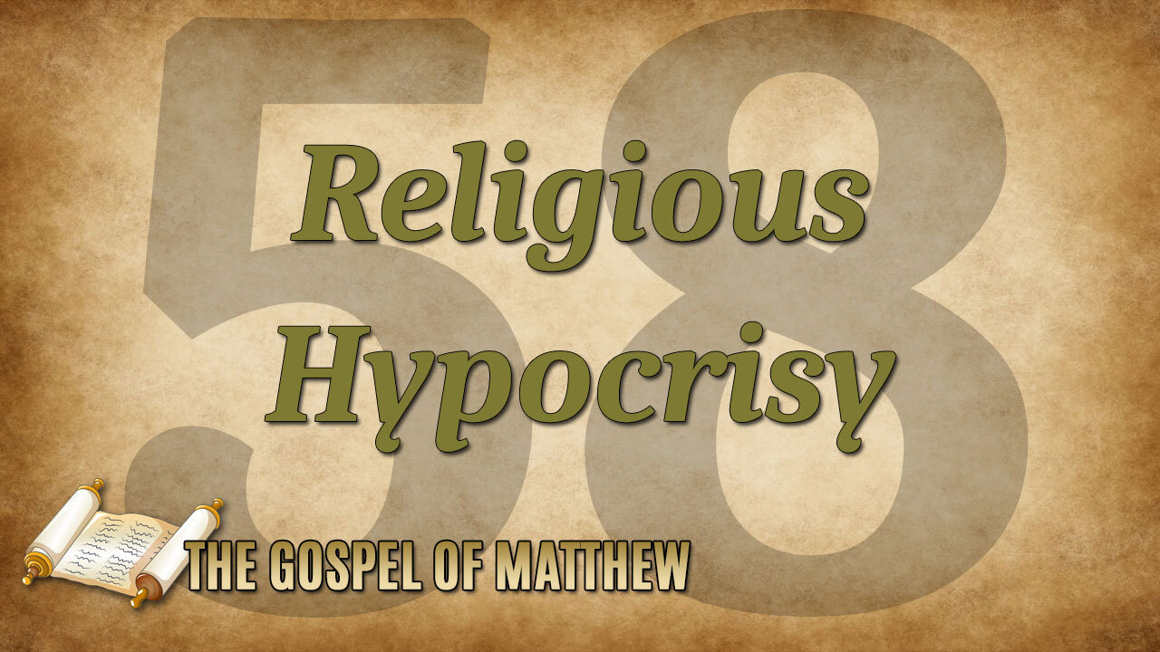 THE GOSPEL OF MATTHEW Part 58: Religious Hypocrisy