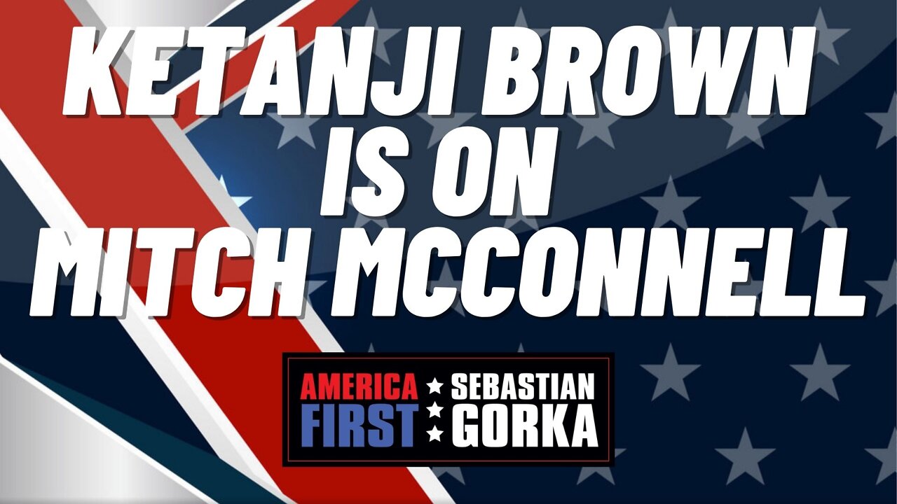 Ketanji Brown is on Mitch McConnell. Matt Boyle with Sebastian Gorka on AMERICA First