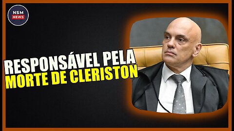 Alexandre de Moraes é o Maior Responsável Pela Morte de Cleriston