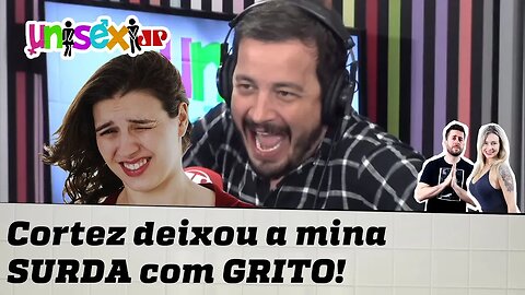 CORTEZ GRITOU NO OUVIDO E DEIXOU A MINA SURDA