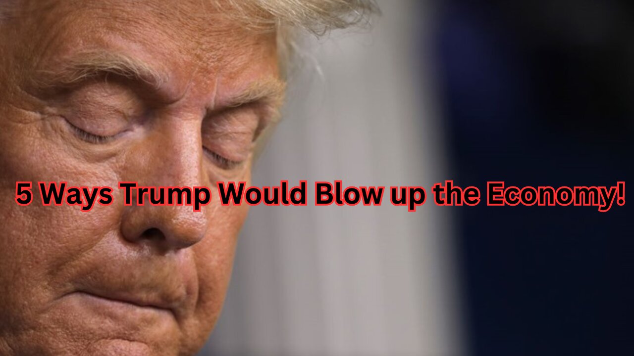 5 Ways Trump Would Blow up the Economy!