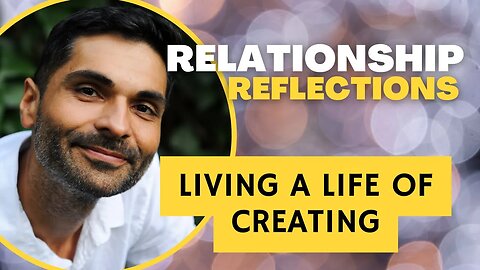 #Relationship Reflections: LIVING A LIFE OF #CREATING