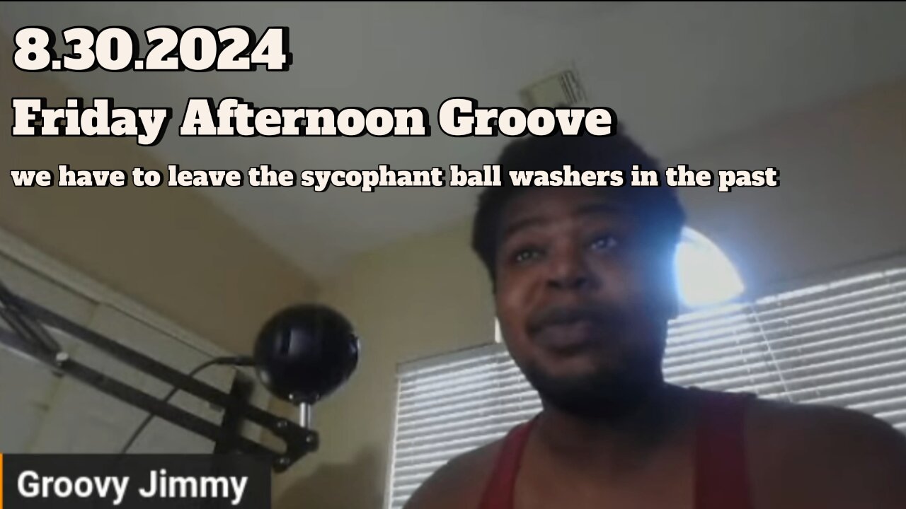 8.30.2024 - Groovy Jimmy EWYK-Friday Groove, we have to leave the sycophant ball washers in the past