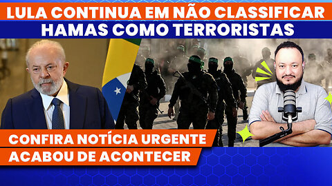 LULA SEGUE FIRME EM NÃO CLASSIFICAR HAMAS COMO TERRORISTAS