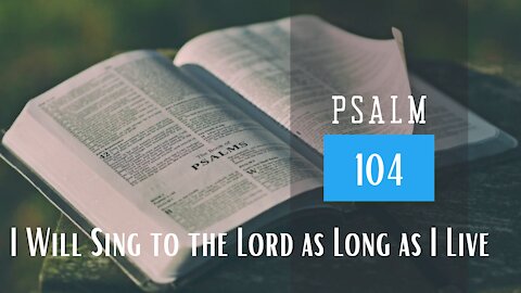 Psalm 104; I will sing to the Lord as long as I live