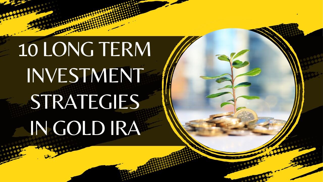10 Long Term Investment Strategies In Gold IRA With Best Gold IRA Investment Companies