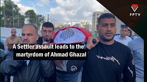 A settler assault leads to the martyrdom of Ahmad Ghazal