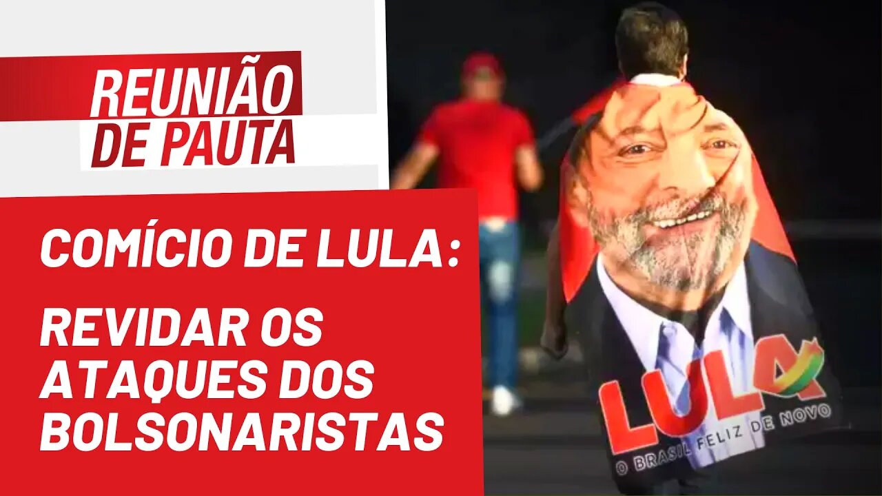 Comício de Lula: revidar os ataques dos bolsonaristas - Reunião de Pauta nº 999 - 08/07/22