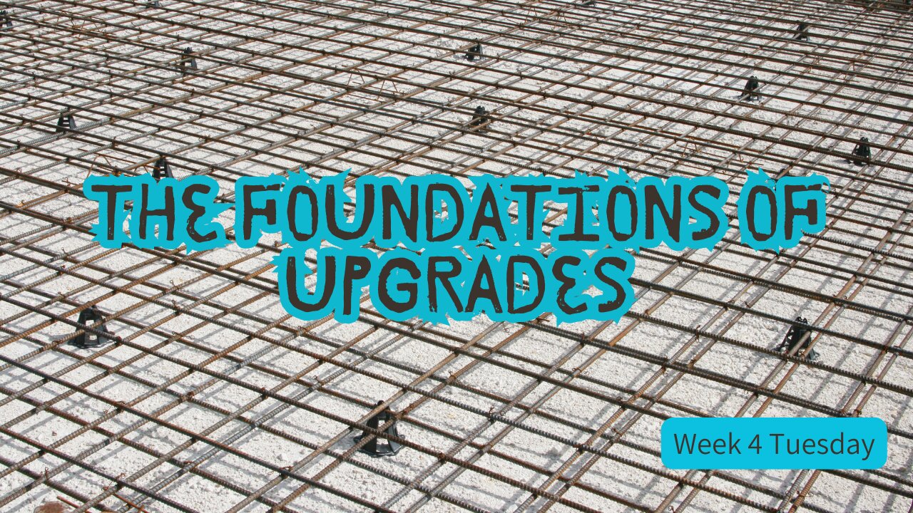 The Foundations of Upgrades Week 4 Tuesday