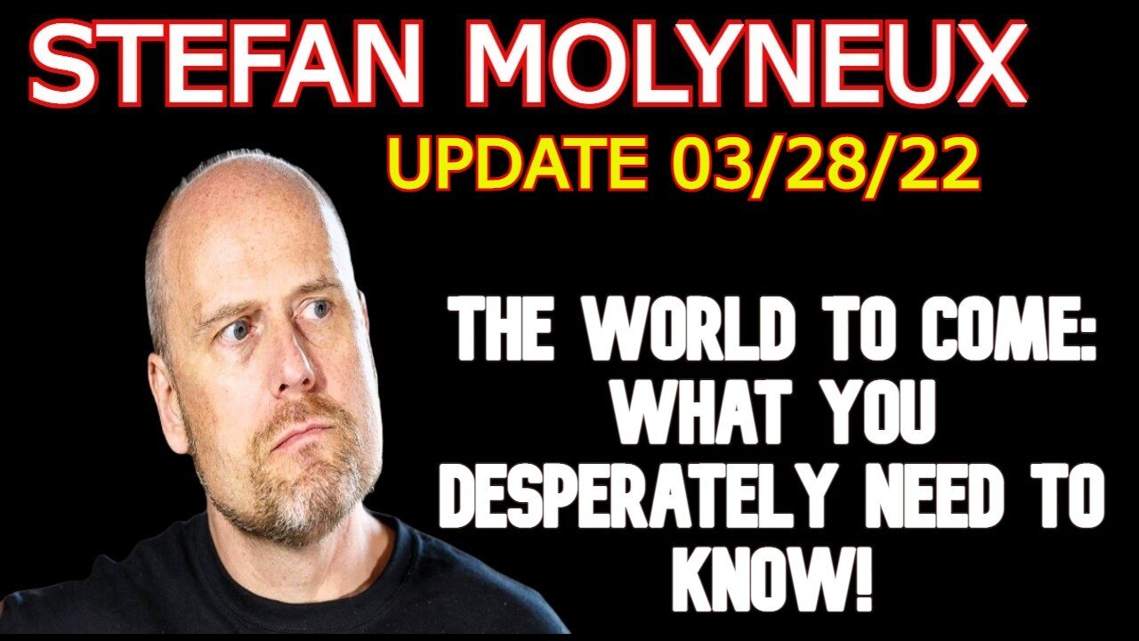 STEFAN MOLYNEUX 3/28/22 - THE WORLD TO COME: WHAT YOU DESPERATELY NEED TO KNOW!