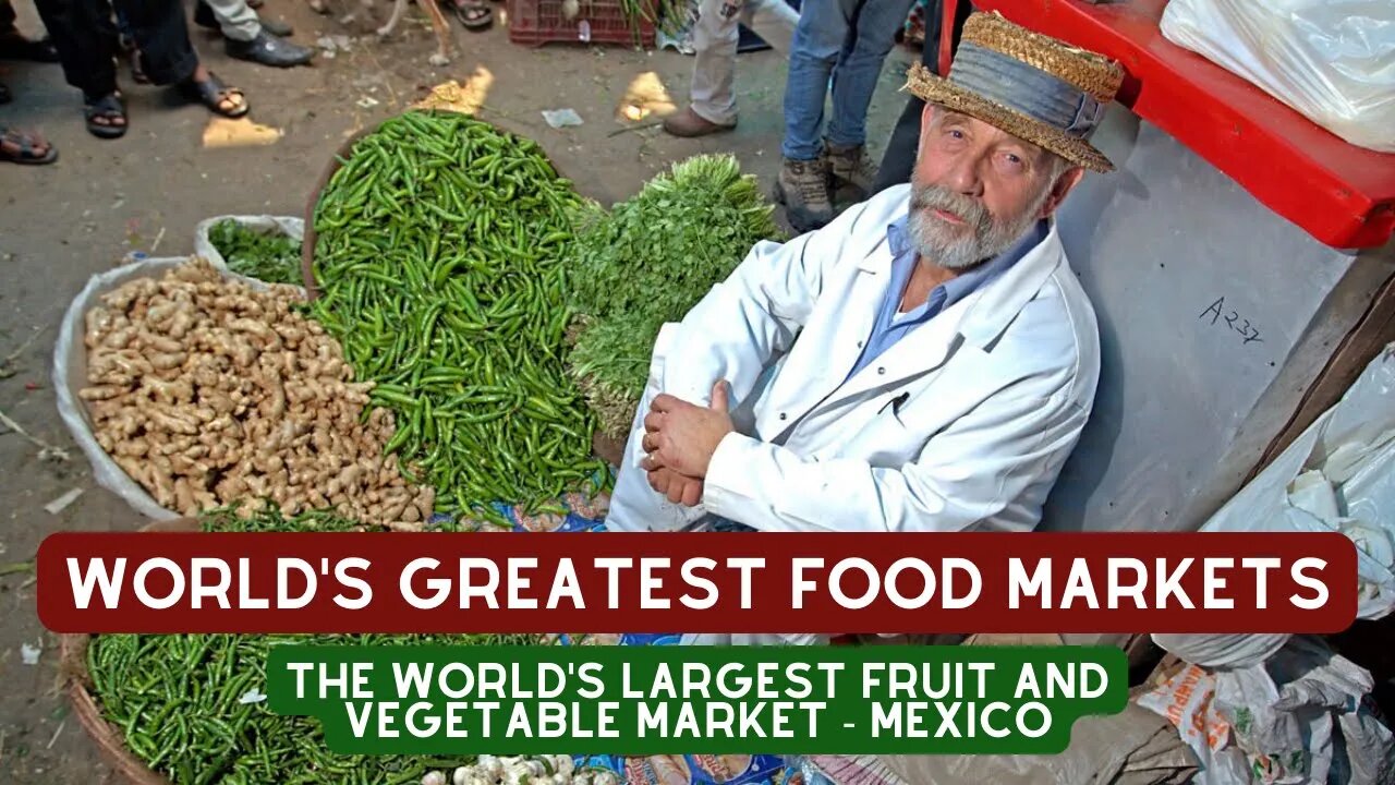 World's Greatest Food Markets - The World's Largest Fruit and Vegetable Market - Mexico