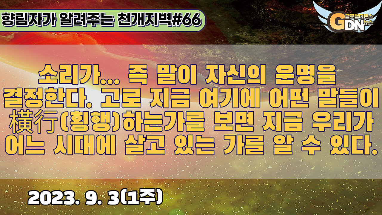 66.소리가... 즉 자신의 운명을 결정한다. 고로 지금 여기 어떤 말들이 횡행橫行하는가를 보면 지금 우리가 어느 시대에 있는지 알 수 있는 것이 있습니다[천개지벽]#66