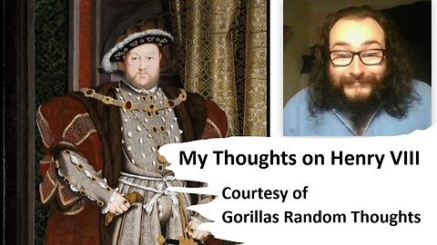 My Thoughts on Henry VIII (Courtesy of Gorillas Random Thoughts) [With Bloopers]