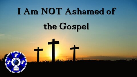 I Am Not Ashamed of the Gospel