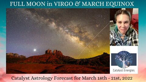 FULL MOON in VIRGO & MARCH EQUINOX - Catalyst Astrology Report for March 18th-21st, 2022