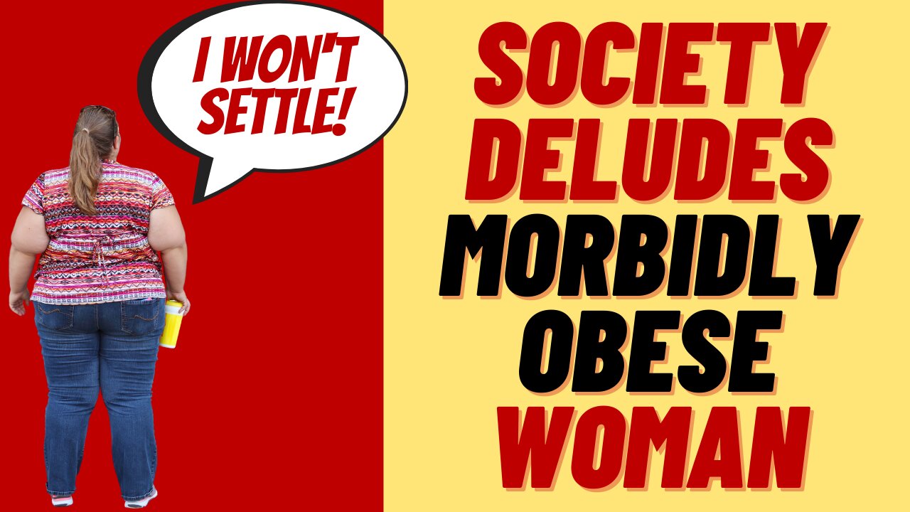 SOCIETY IS LYING TO MORBIDLY OBESE WOMEN - FAT ACCEPTANCE