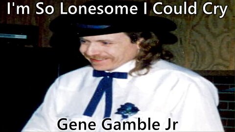 I'm So Lonesome I Could Cry ~ ~ ~ Gene Gamble Jr