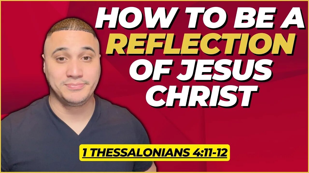 Ways To Be A Reflection Of Jesus Christ | 1 Thessalonians 4:11-12