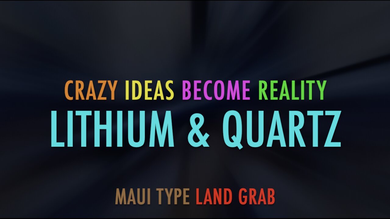 CRAZY IDEAS BECOME REALITY - LITHIUM & QUARTZ MAUI TYPE LAND GRAB